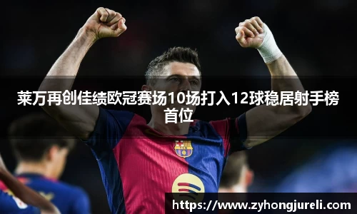 莱万再创佳绩欧冠赛场10场打入12球稳居射手榜首位